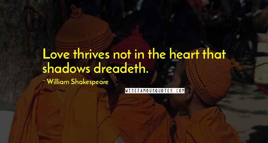 William Shakespeare Quotes: Love thrives not in the heart that shadows dreadeth.