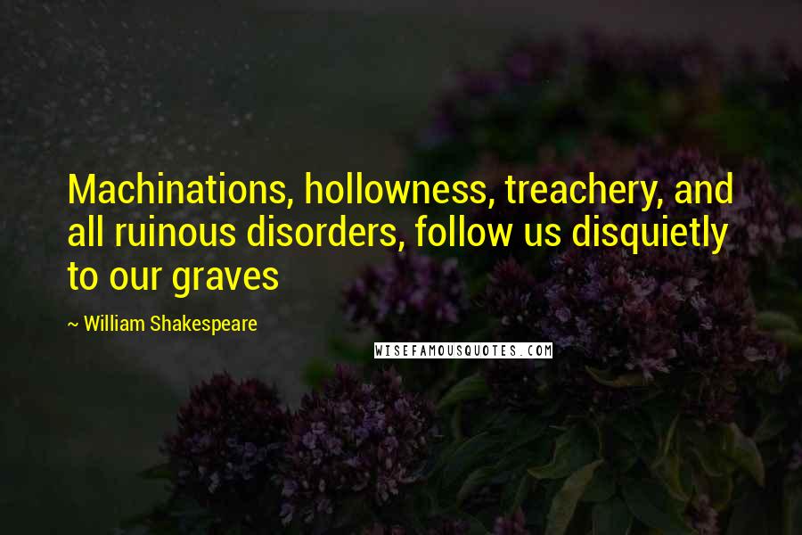 William Shakespeare Quotes: Machinations, hollowness, treachery, and all ruinous disorders, follow us disquietly to our graves