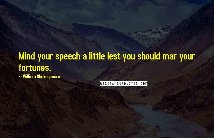 William Shakespeare Quotes: Mind your speech a little lest you should mar your fortunes.