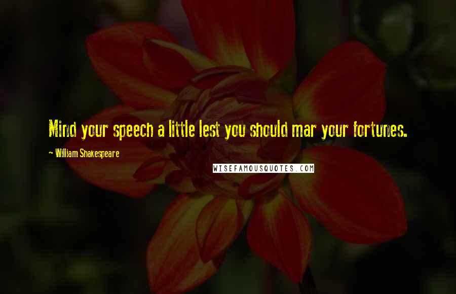 William Shakespeare Quotes: Mind your speech a little lest you should mar your fortunes.