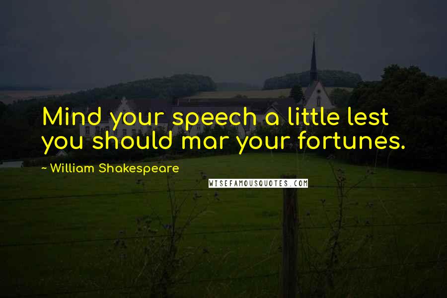 William Shakespeare Quotes: Mind your speech a little lest you should mar your fortunes.