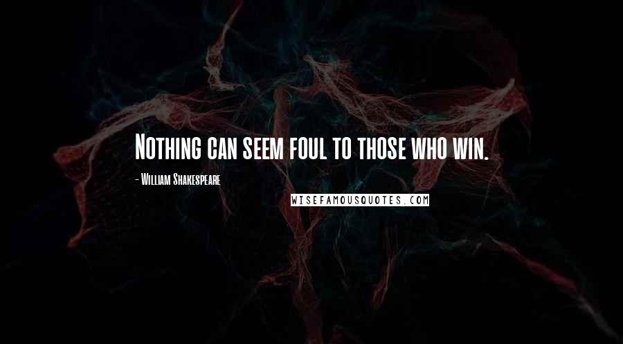 William Shakespeare Quotes: Nothing can seem foul to those who win.