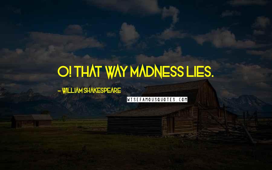 William Shakespeare Quotes: O! That way madness lies.