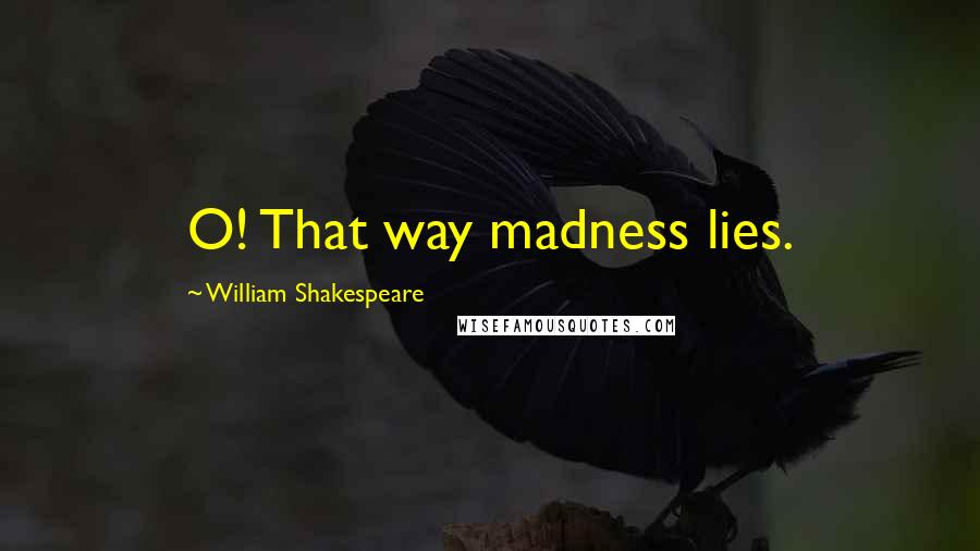 William Shakespeare Quotes: O! That way madness lies.