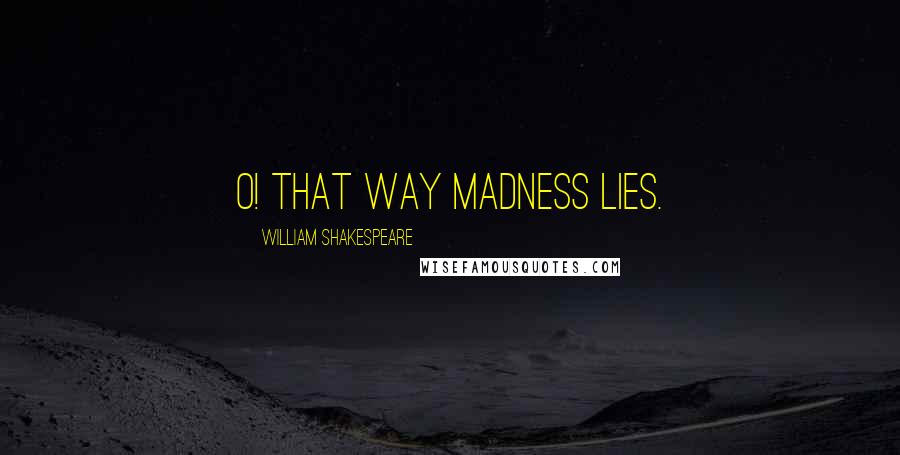 William Shakespeare Quotes: O! That way madness lies.