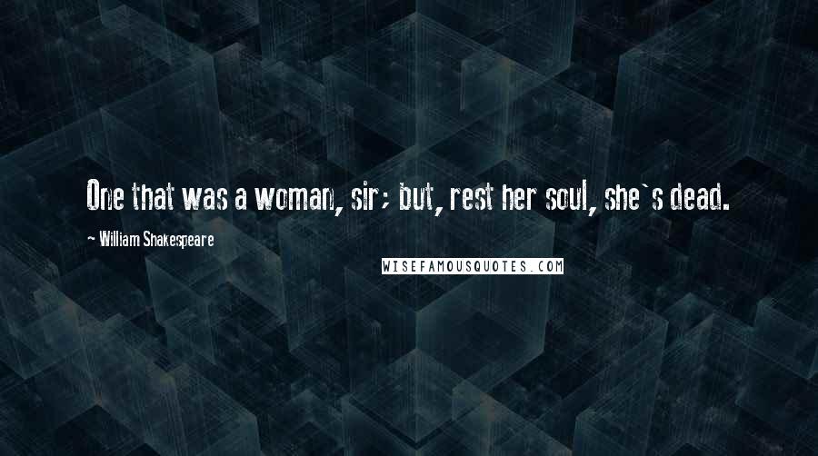 William Shakespeare Quotes: One that was a woman, sir; but, rest her soul, she's dead.