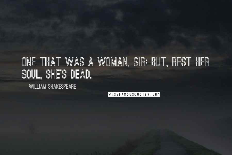 William Shakespeare Quotes: One that was a woman, sir; but, rest her soul, she's dead.