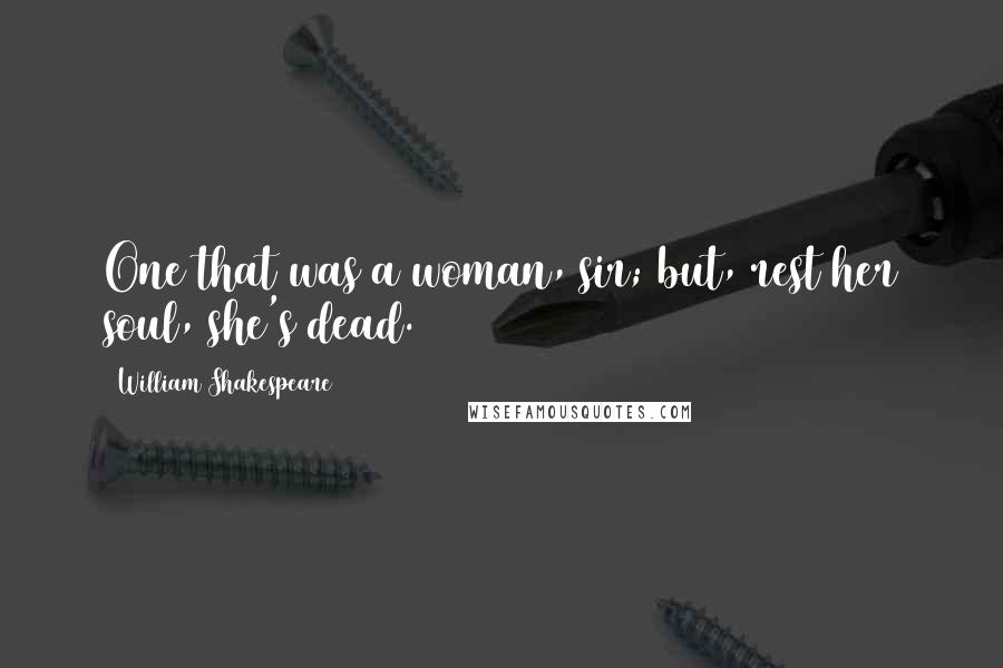 William Shakespeare Quotes: One that was a woman, sir; but, rest her soul, she's dead.