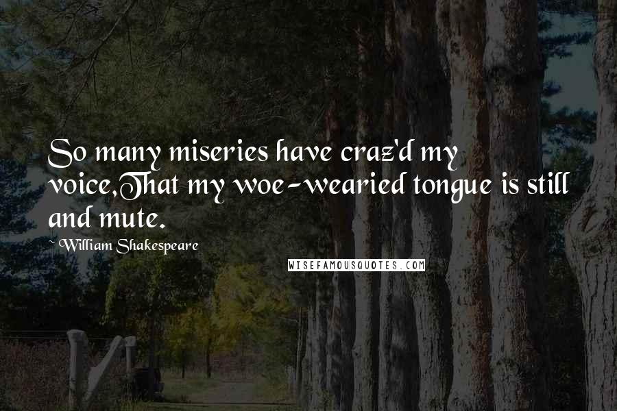 William Shakespeare Quotes: So many miseries have craz'd my voice,That my woe-wearied tongue is still and mute.