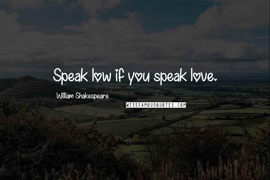 William Shakespeare Quotes: Speak low if you speak love.