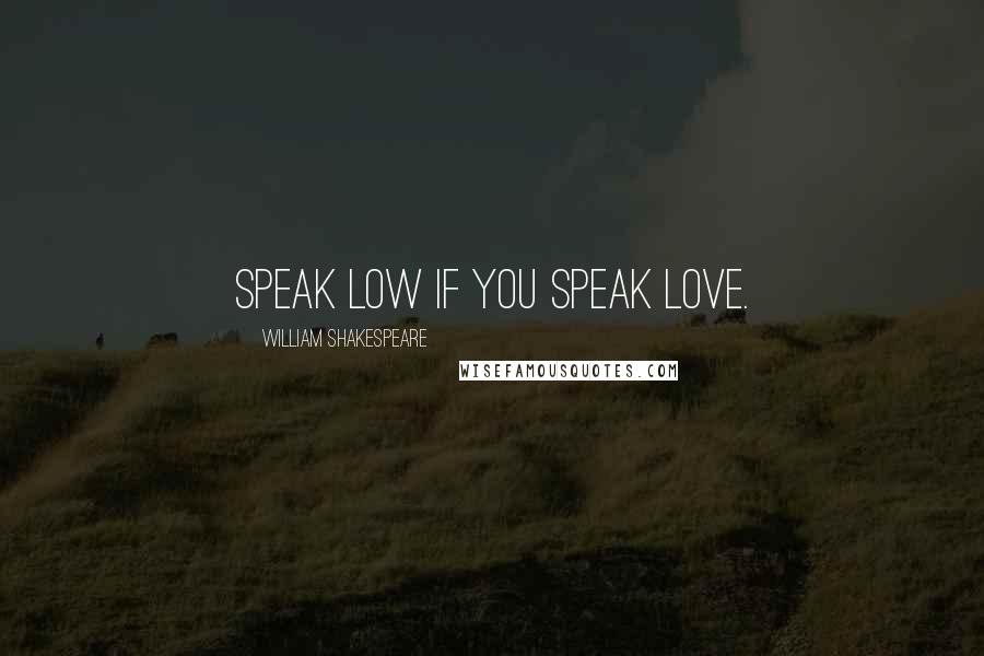 William Shakespeare Quotes: Speak low if you speak love.