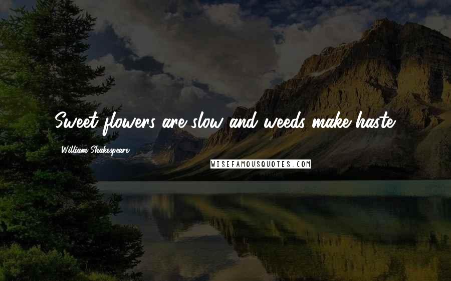 William Shakespeare Quotes: Sweet flowers are slow and weeds make haste.