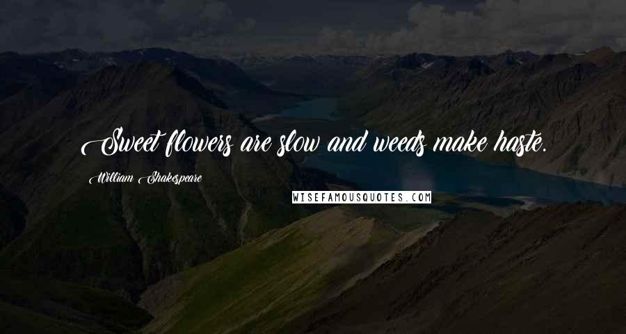 William Shakespeare Quotes: Sweet flowers are slow and weeds make haste.