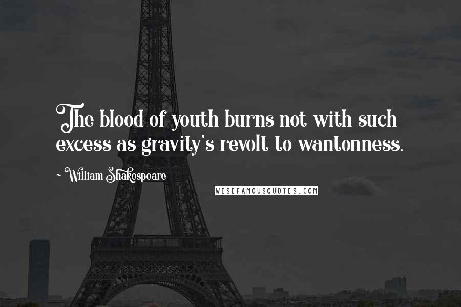 William Shakespeare Quotes: The blood of youth burns not with such excess as gravity's revolt to wantonness.