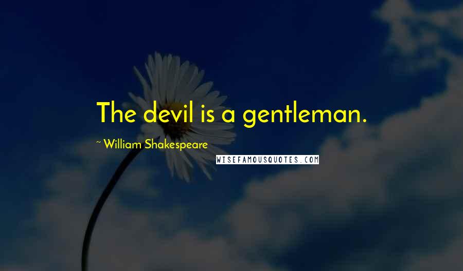 William Shakespeare Quotes: The devil is a gentleman.