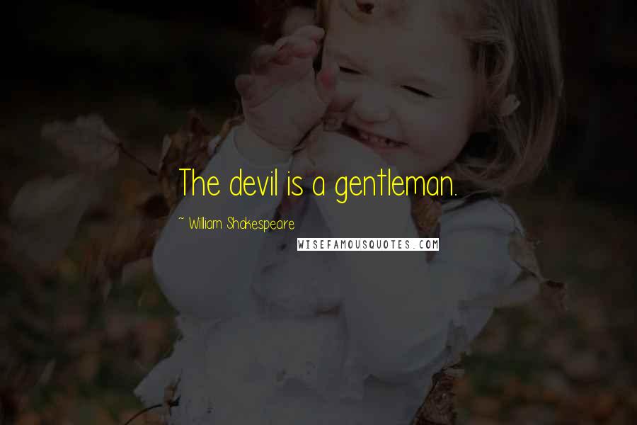 William Shakespeare Quotes: The devil is a gentleman.