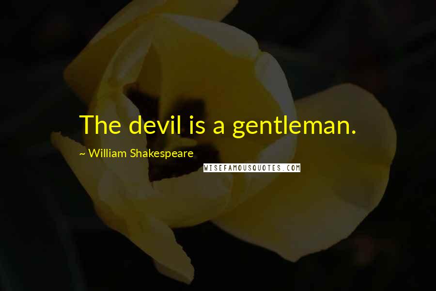 William Shakespeare Quotes: The devil is a gentleman.