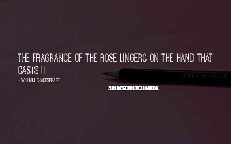 William Shakespeare Quotes: The fragrance of the rose lingers on the hand that casts it