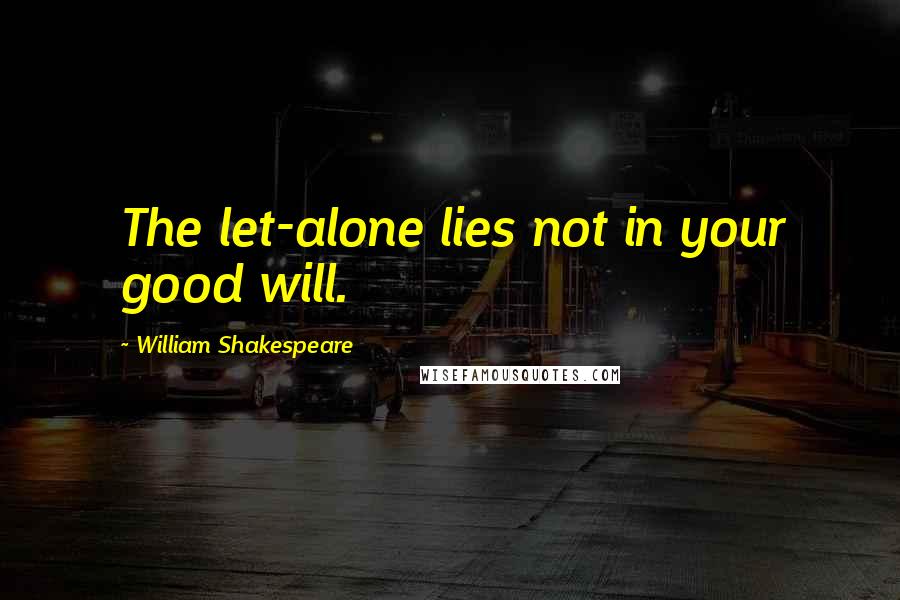 William Shakespeare Quotes: The let-alone lies not in your good will.