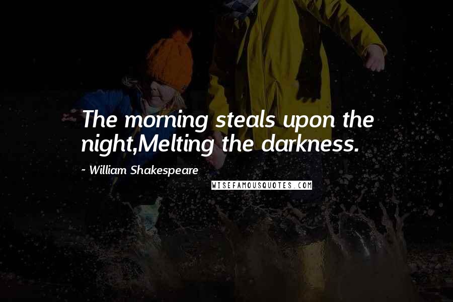 William Shakespeare Quotes: The morning steals upon the night,Melting the darkness.