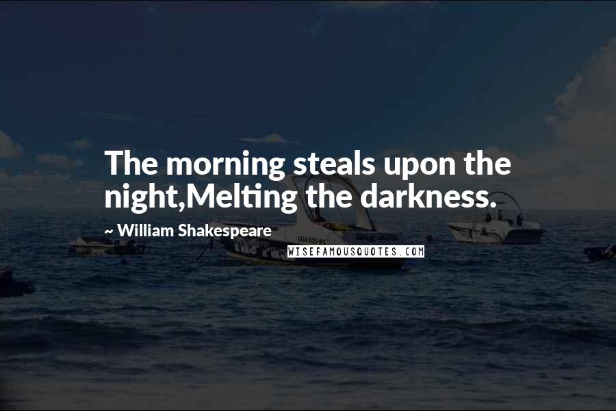 William Shakespeare Quotes: The morning steals upon the night,Melting the darkness.