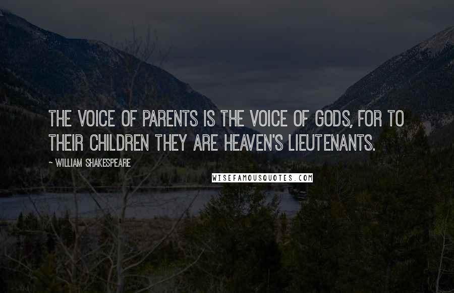 William Shakespeare Quotes: The voice of parents is the voice of gods, for to their children they are heaven's lieutenants.