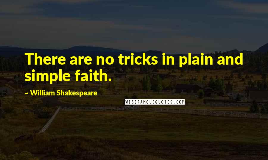 William Shakespeare Quotes: There are no tricks in plain and simple faith.