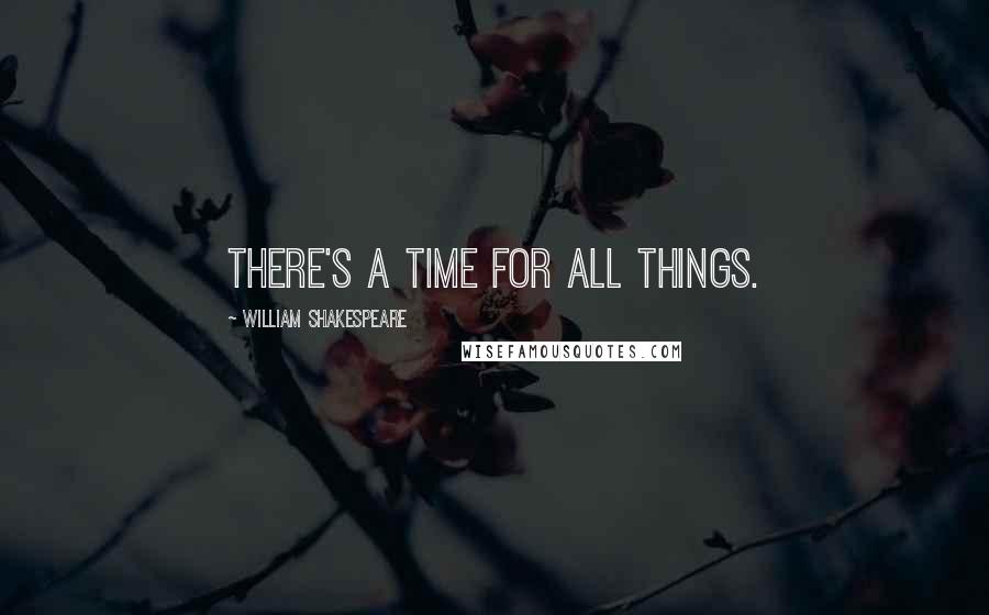 William Shakespeare Quotes: There's a time for all things.