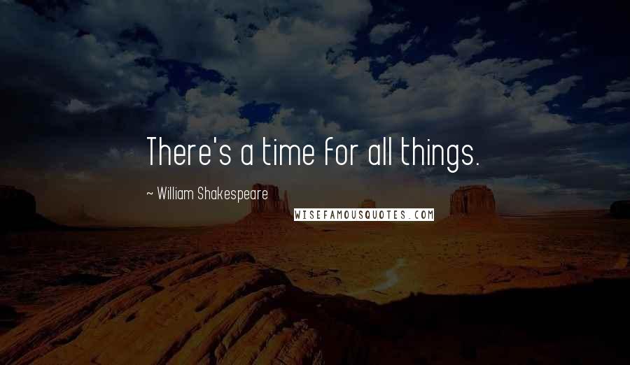 William Shakespeare Quotes: There's a time for all things.