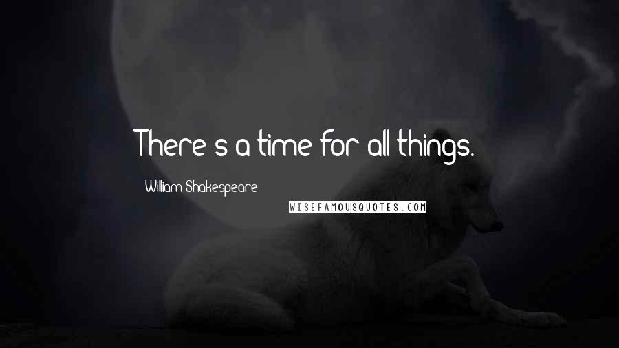 William Shakespeare Quotes: There's a time for all things.