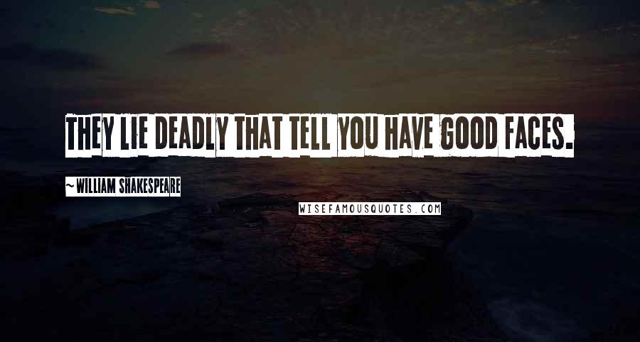 William Shakespeare Quotes: They lie deadly that tell you have good faces.