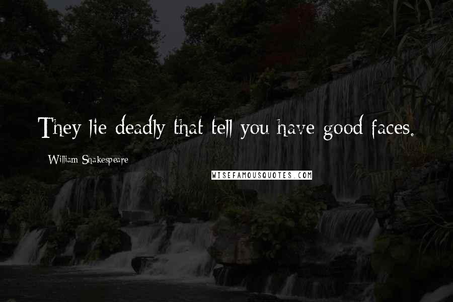 William Shakespeare Quotes: They lie deadly that tell you have good faces.