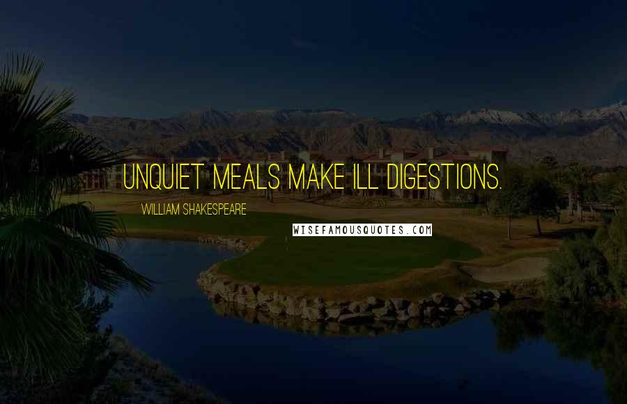 William Shakespeare Quotes: Unquiet meals make ill digestions.