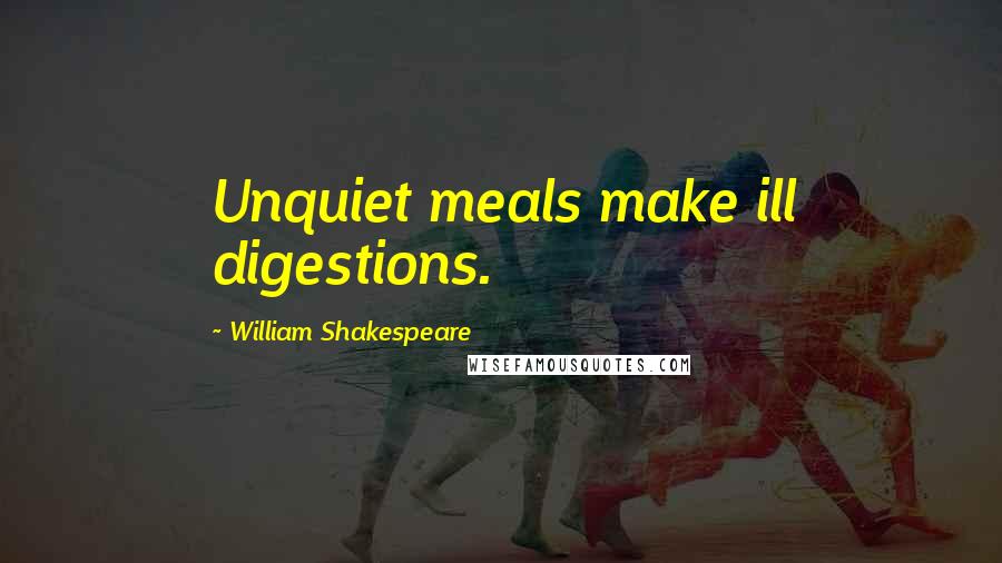 William Shakespeare Quotes: Unquiet meals make ill digestions.