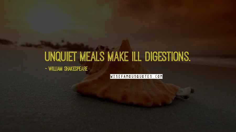 William Shakespeare Quotes: Unquiet meals make ill digestions.