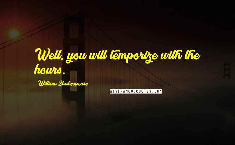 William Shakespeare Quotes: Well, you will temporize with the hours.