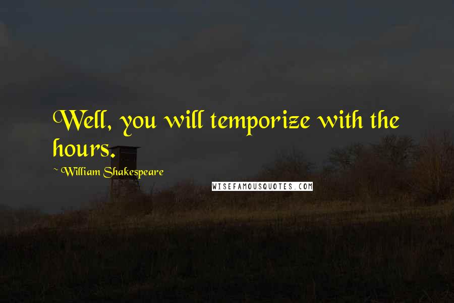 William Shakespeare Quotes: Well, you will temporize with the hours.