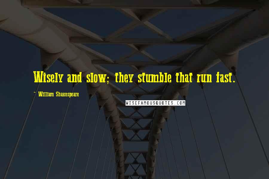 William Shakespeare Quotes: Wisely and slow; they stumble that run fast.