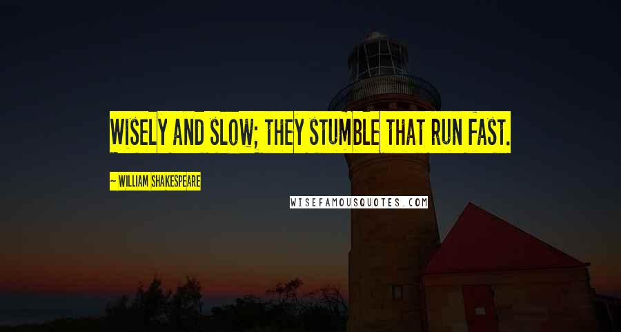 William Shakespeare Quotes: Wisely and slow; they stumble that run fast.