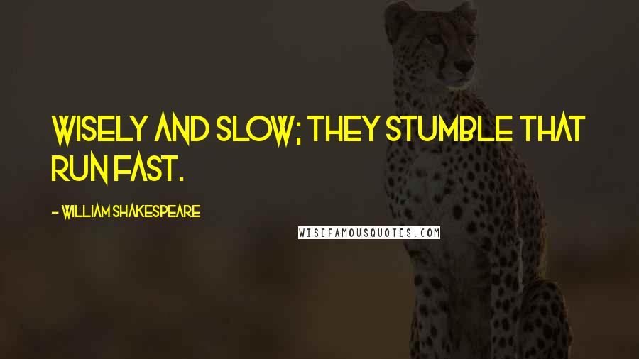 William Shakespeare Quotes: Wisely and slow; they stumble that run fast.