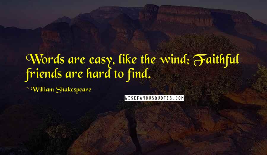 William Shakespeare Quotes: Words are easy, like the wind; Faithful friends are hard to find.