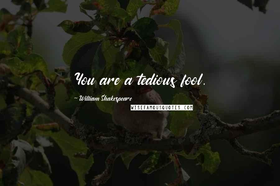 William Shakespeare Quotes: You are a tedious fool.