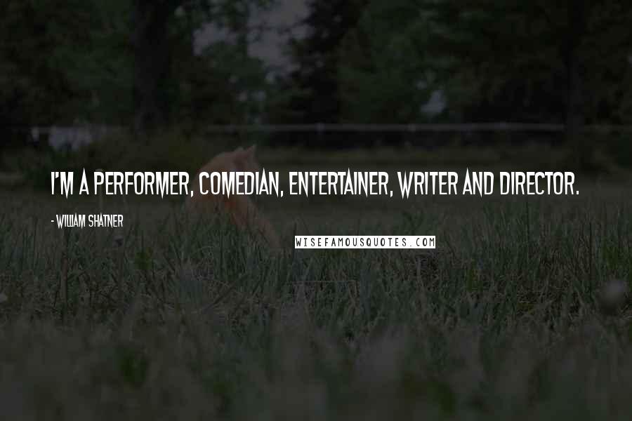 William Shatner Quotes: I'm a performer, comedian, entertainer, writer and director.