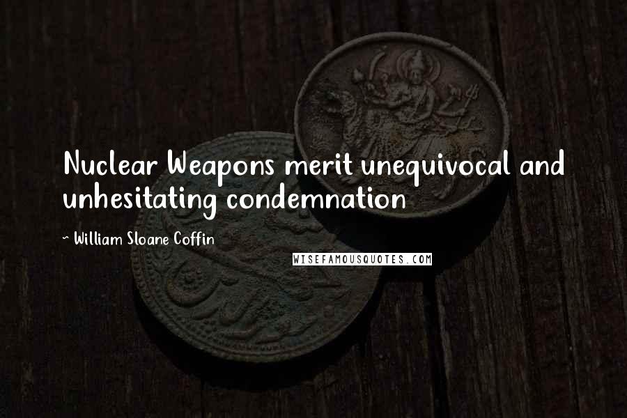 William Sloane Coffin Quotes: Nuclear Weapons merit unequivocal and unhesitating condemnation