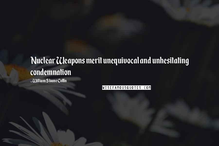 William Sloane Coffin Quotes: Nuclear Weapons merit unequivocal and unhesitating condemnation