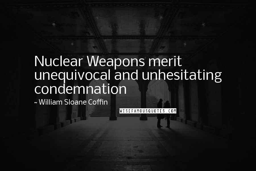 William Sloane Coffin Quotes: Nuclear Weapons merit unequivocal and unhesitating condemnation