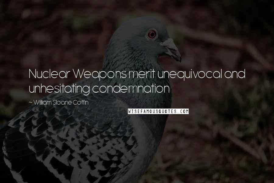 William Sloane Coffin Quotes: Nuclear Weapons merit unequivocal and unhesitating condemnation