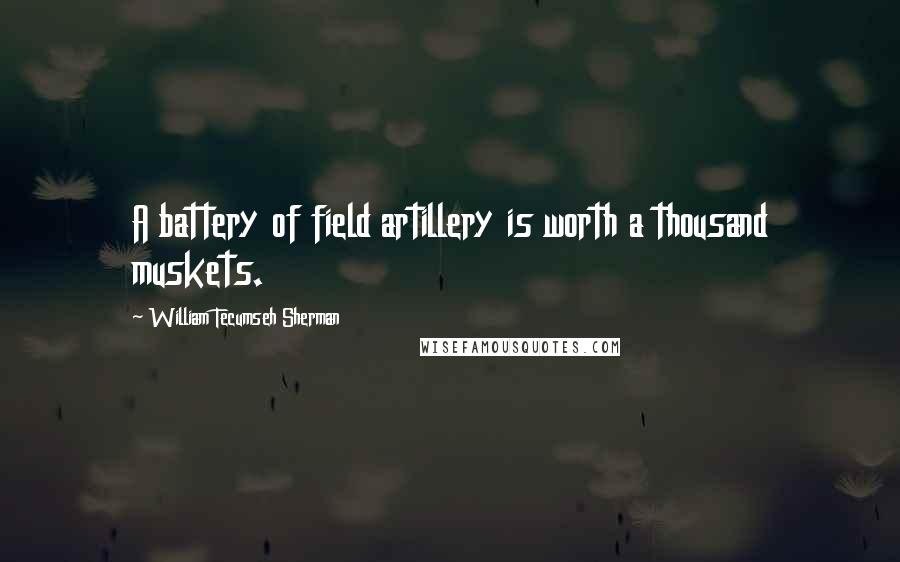 William Tecumseh Sherman Quotes: A battery of field artillery is worth a thousand muskets.