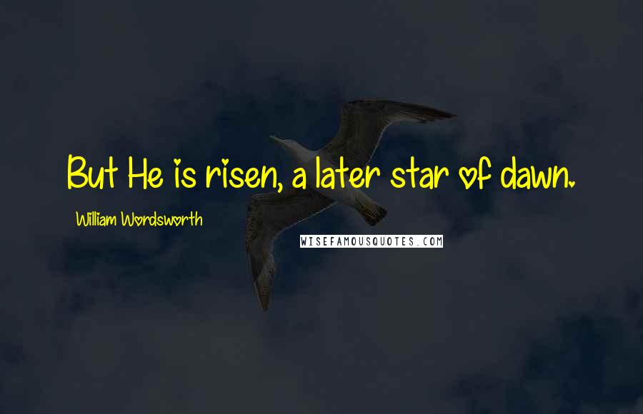 William Wordsworth Quotes: But He is risen, a later star of dawn.