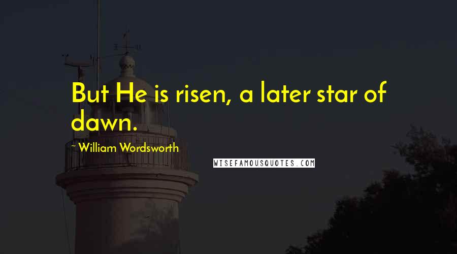 William Wordsworth Quotes: But He is risen, a later star of dawn.